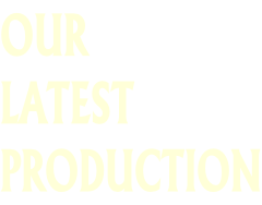 OUR  LATEST PRODUCTION